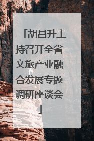 胡昌升主持召开全省文旅产业融合发展专题调研座谈会