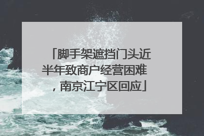 脚手架遮挡门头近半年致商户经营困难，南京江宁区回应