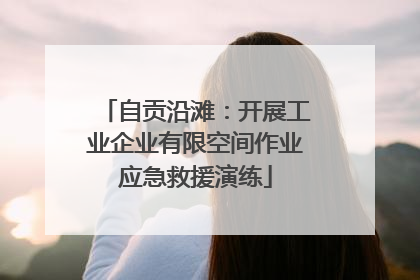 自贡沿滩：开展工业企业有限空间作业应急救援演练