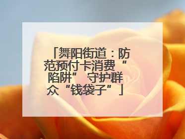 舞阳街道：防范预付卡消费“陷阱” 守护群众“钱袋子”