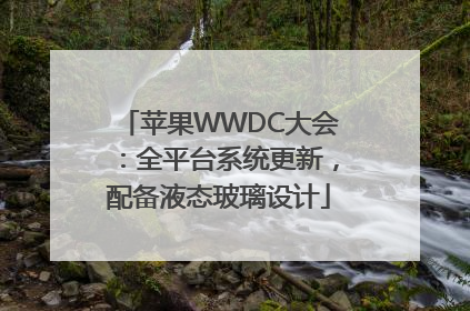 苹果WWDC大会：全平台系统更新，配备液态玻璃设计