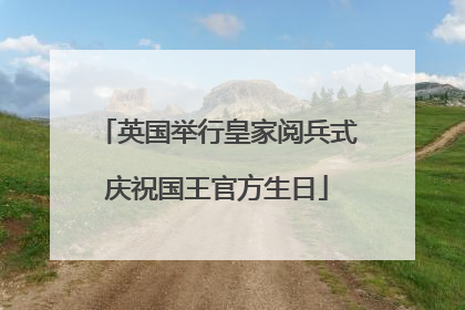 英国举行皇家阅兵式庆祝国王官方生日