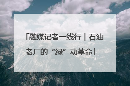 融媒记者一线行｜石油老厂的“绿”动革命