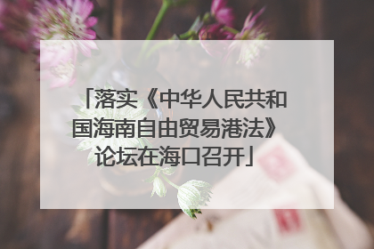 落实《中华人民共和国海南自由贸易港法》论坛在海口召开