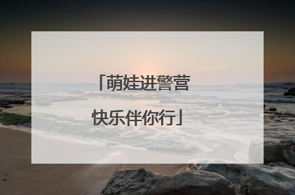 萌娃进警营 快乐伴你行