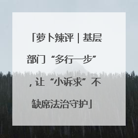 萝卜辣评｜基层部门“多行一步”，让“小诉求”不缺席法治守护