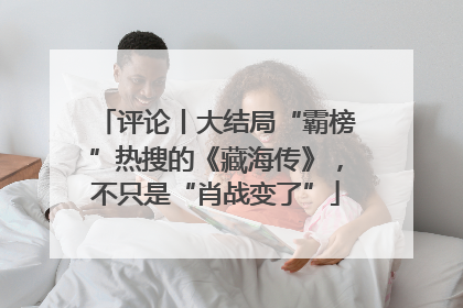 评论丨大结局“霸榜”热搜的《藏海传》，不只是“肖战变了”
