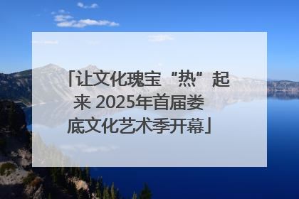 让文化瑰宝“热”起来 2025年首届娄底文化艺术季开幕