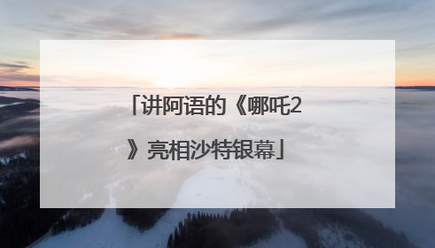 讲阿语的《哪吒2》亮相沙特银幕
