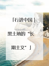行进中国｜黑土地的“长期主义”
