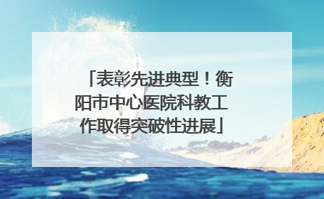 表彰先进典型！衡阳市中心医院科教工作取得突破性进展