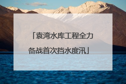 袁湾水库工程全力备战首次挡水度汛