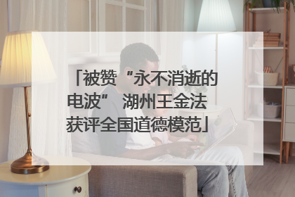 被赞“永不消逝的电波” 湖州王金法获评全国道德模范