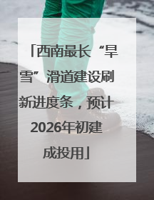西南最长“旱雪”滑道建设刷新进度条，预计2026年初建成投用