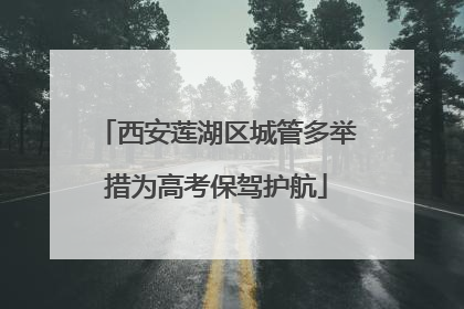 西安莲湖区城管多举措为高考保驾护航