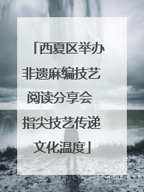 西夏区举办非遗麻编技艺阅读分享会 指尖技艺传递文化温度