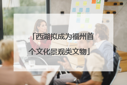 西湖拟成为福州首个文化景观类文物