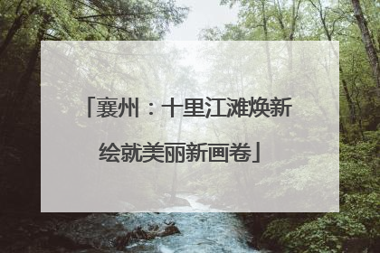 襄州：十里江滩焕新 绘就美丽新画卷