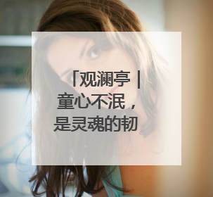 观澜亭｜童心不泯，是灵魂的韧性