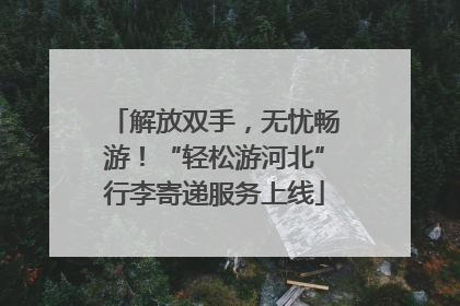 解放双手，无忧畅游！“轻松游河北”行李寄递服务上线