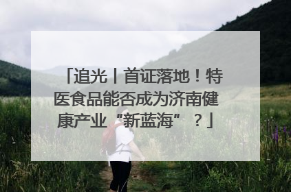 追光丨首证落地！特医食品能否成为济南健康产业“新蓝海”？