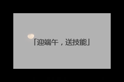 迎端午，送技能