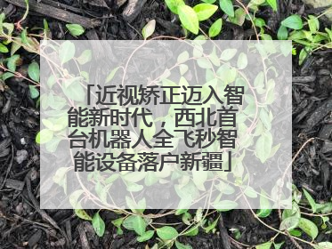 近视矫正迈入智能新时代，西北首台机器人全飞秒智能设备落户新疆