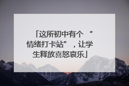 这所初中有个 “情绪打卡站”，让学生释放喜怒哀乐
