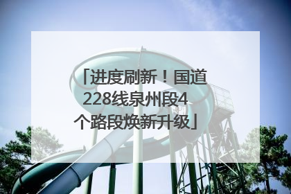 进度刷新！国道228线泉州段4个路段焕新升级