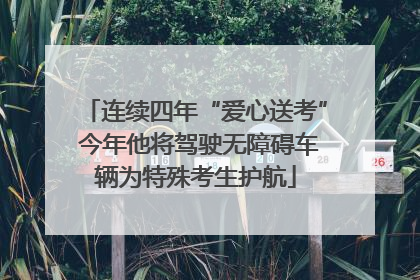 连续四年“爱心送考” 今年他将驾驶无障碍车辆为特殊考生护航