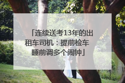连续送考13年的出租车司机：提前检车 睡前调多个闹钟