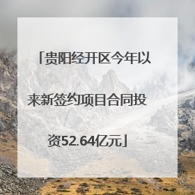贵阳经开区今年以来新签约项目合同投资52.64亿元