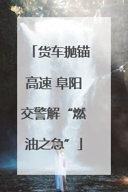货车抛锚高速 阜阳交警解“燃油之急”