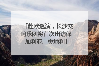 赴欧巡演，长沙交响乐团将首次出访保加利亚、奥地利