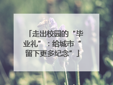 走出校园的“毕业礼”：给城市“留下更多纪念”