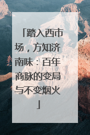 踏入西市场，方知济南味：百年商脉的变局与不变烟火