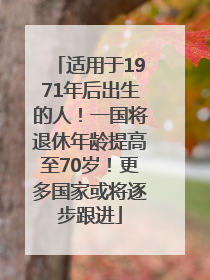 适用于1971年后出生的人！一国将退休年龄提高至70岁！更多国家或将逐步跟进