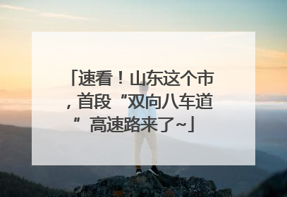 速看！山东这个市，首段“双向八车道”高速路来了~