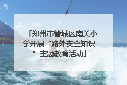 郑州市管城区南关小学开展“路外安全知识”主题教育活动