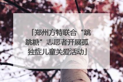 郑州方特联合“跳跳糖”志愿者开展孤独症儿童关爱活动