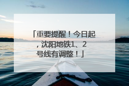 重要提醒！今日起，沈阳地铁1、2 号线有调整！