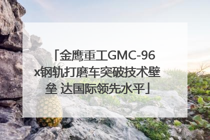金鹰重工GMC-96x钢轨打磨车突破技术壁垒 达国际领先水平