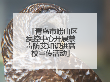 青岛市崂山区疾控中心开展禁毒防艾知识进高校宣传活动
