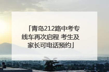 青岛212路中考专线车再次启程 考生及家长可电话预约