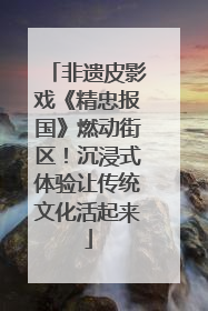 非遗皮影戏《精忠报国》燃动街区！沉浸式体验让传统文化活起来