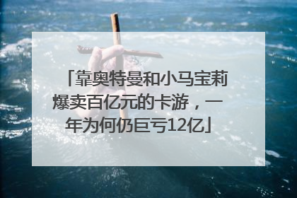 靠奥特曼和小马宝莉爆卖百亿元的卡游，一年为何仍巨亏12亿