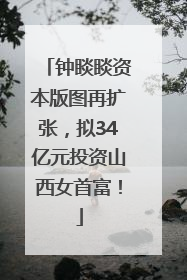 钟睒睒资本版图再扩张，拟34亿元投资山西女首富！