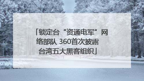 锁定台“资通电军”网络部队 360首次披露台湾五大黑客组织