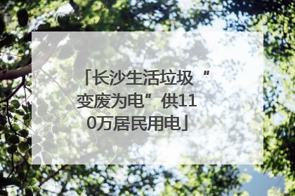 长沙生活垃圾“变废为电”供110万居民用电