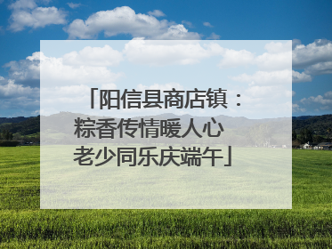 阳信县商店镇：粽香传情暖人心 老少同乐庆端午